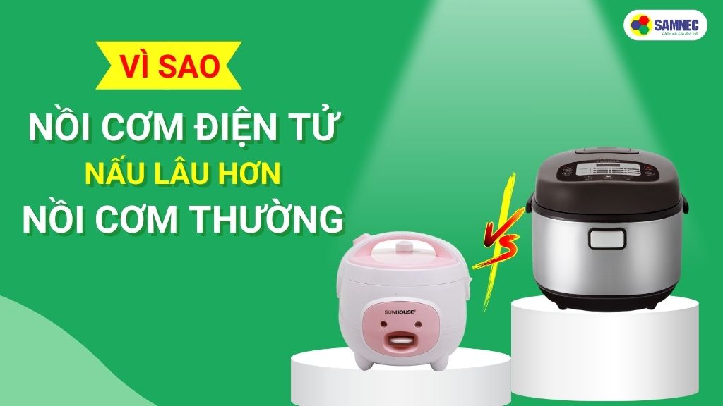 Tại sao nồi cơm điện tử nấu lâu hơn nồi cơm điện bình thường?