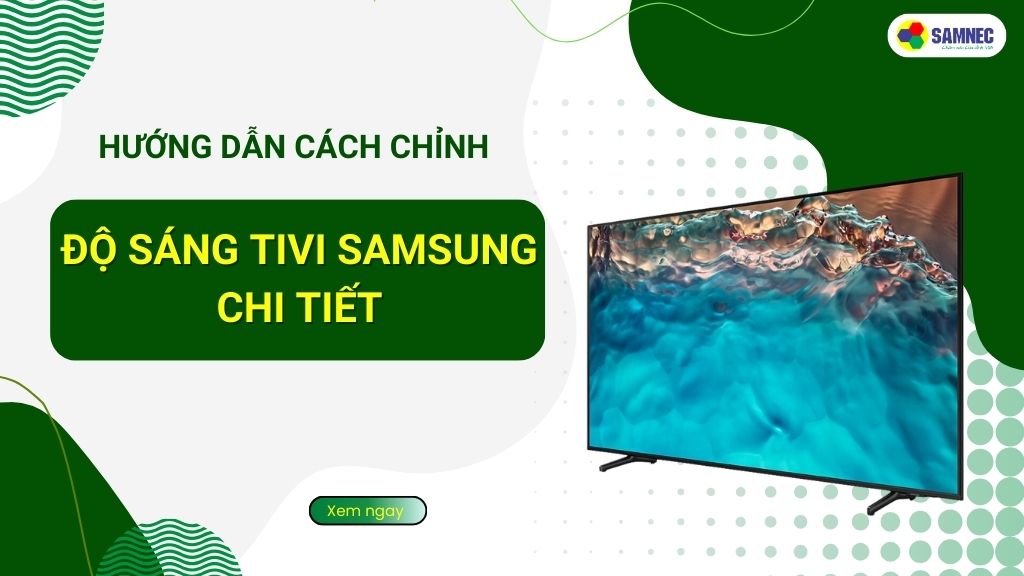 Cách chỉnh độ sáng tivi Samsung chi tiết cho hình ảnh đẹp mắt