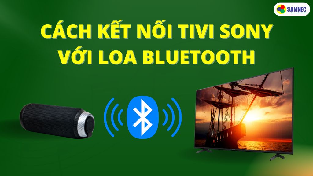 Cách kết nối tivi Sony với loa Bluetooth đơn giản, dễ thực hiện