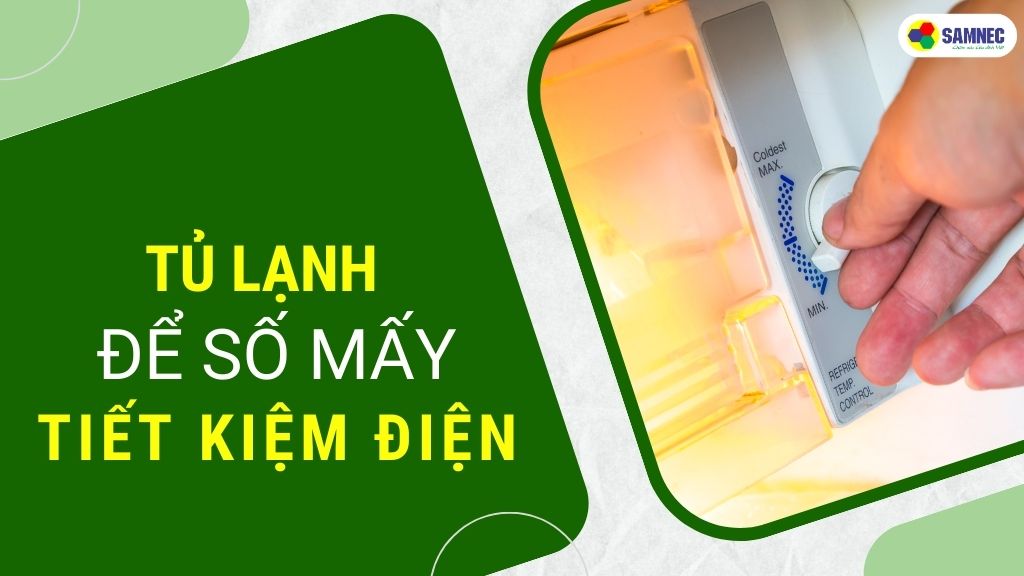 Tủ lạnh nên để số mấy để tiết kiệm điện