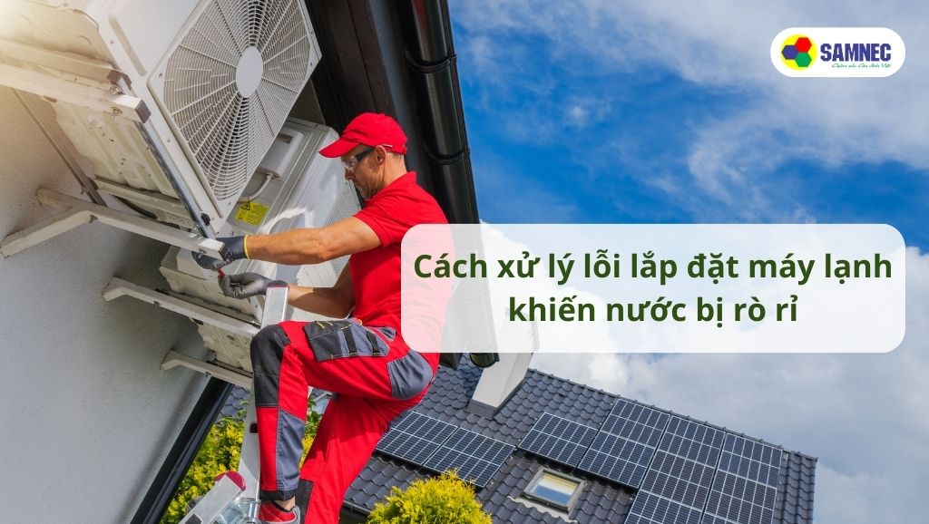 Cách xử lý lỗi lắp đặt máy lạnh khiến nước bị rò rỉ