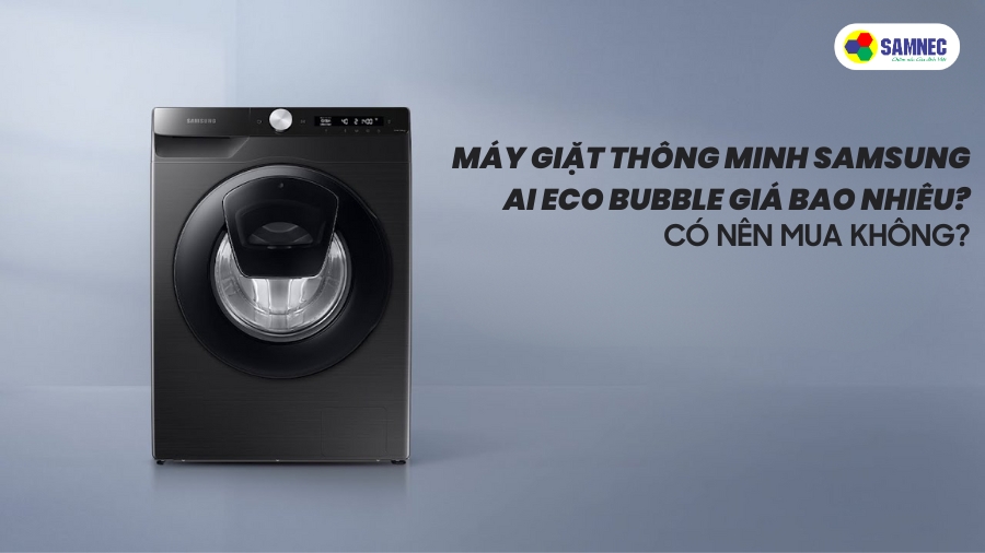 Máy giặt thông minh Samsung AI Eco Bubble giá bao nhiêu? Có nên mua không?