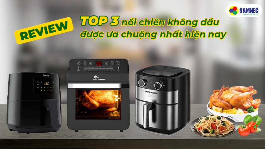 Review top 3 nồi chiên không dầu được ưa chuộng nhất hiện nay