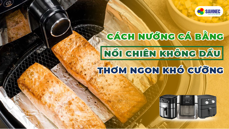 Cách nướng cá bằng nồi chiên không dầu thơm ngon khó cưỡng