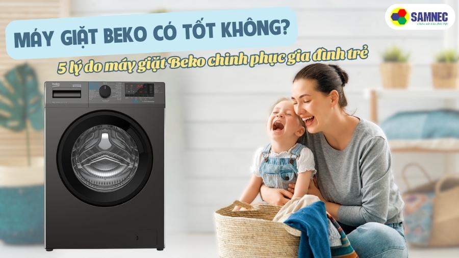 Máy giặt Beko có tốt không? 5 lý do máy giặt Beko chinh phục gia đình trẻ