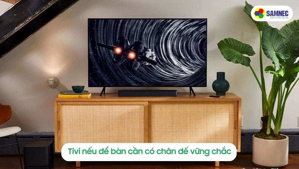 Tivi nếu để bàn cần có chân đế vững chắc