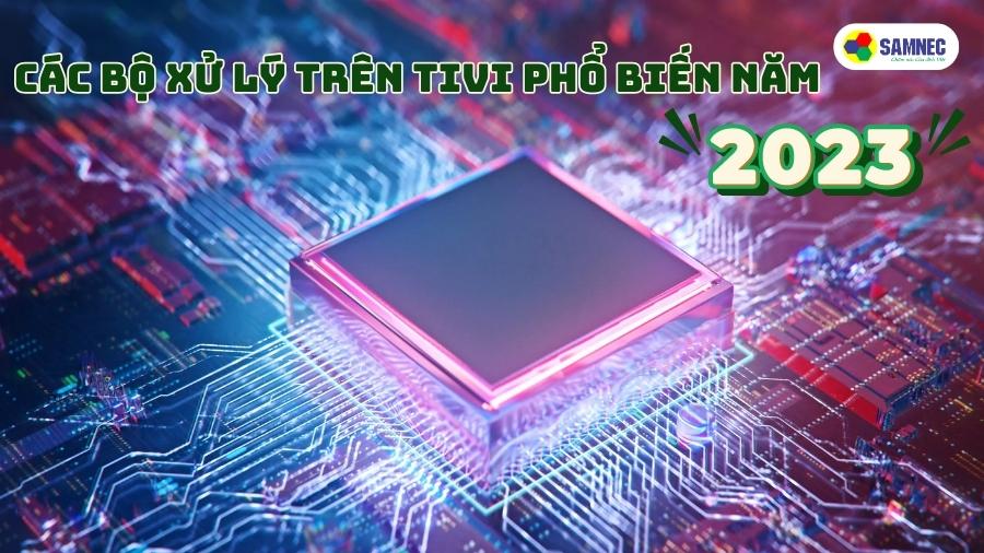 Các bộ xử lý trên tivi phổ biến năm 2023