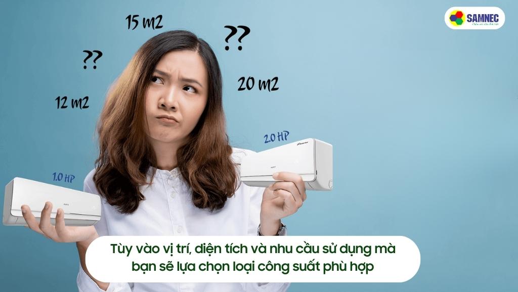 Tùy vào vị trí, diện tích và nhu cầu sử dụng mà bạn sẽ lựa chọn loại công suất phù hợp