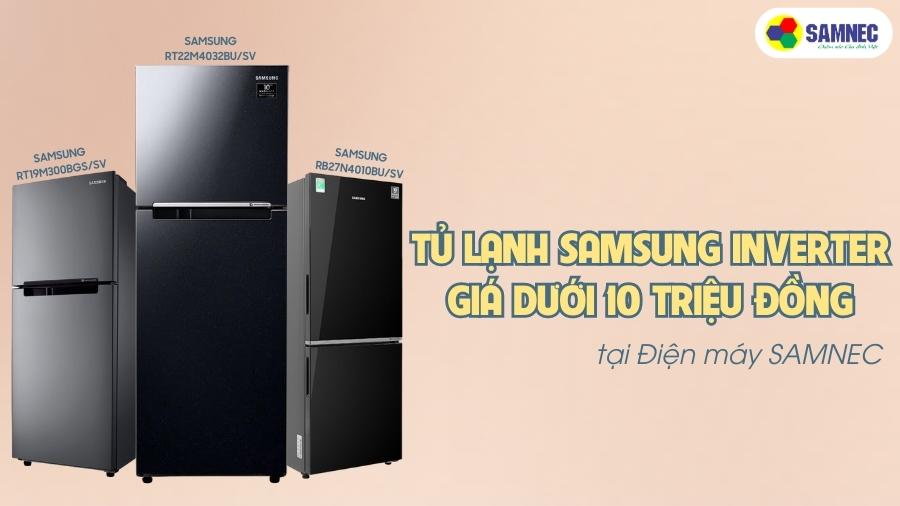 Top 3 tủ lạnh Samsung Inverter giá dưới 10 triệu đồng tại Điện máy SAMNEC
