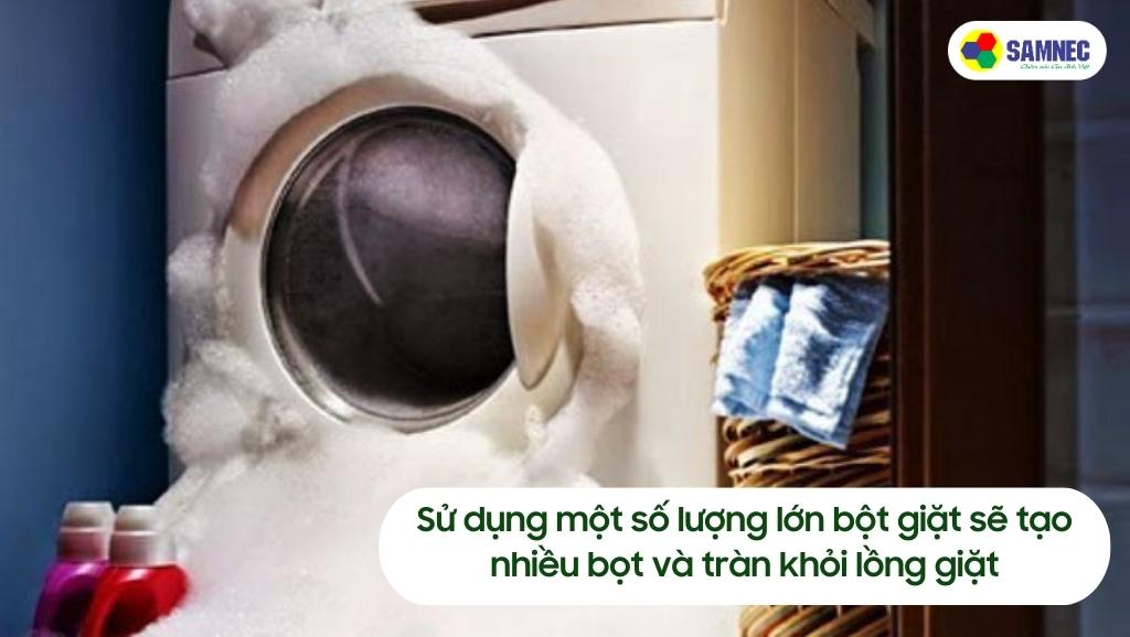 Sử dụng một số lượng lớn bột giặt sẽ tạo nhiều bọt và tràn khỏi lồng giặt