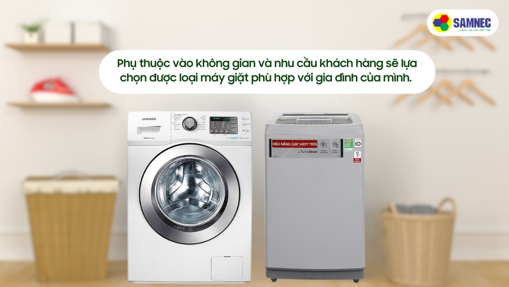 Phụ thuộc vào không gian và nhu cầu để lựa chọn loại máy giặt phù hợp