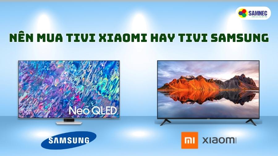 Nên mua tivi Xiaomi hay tivi Samsung?