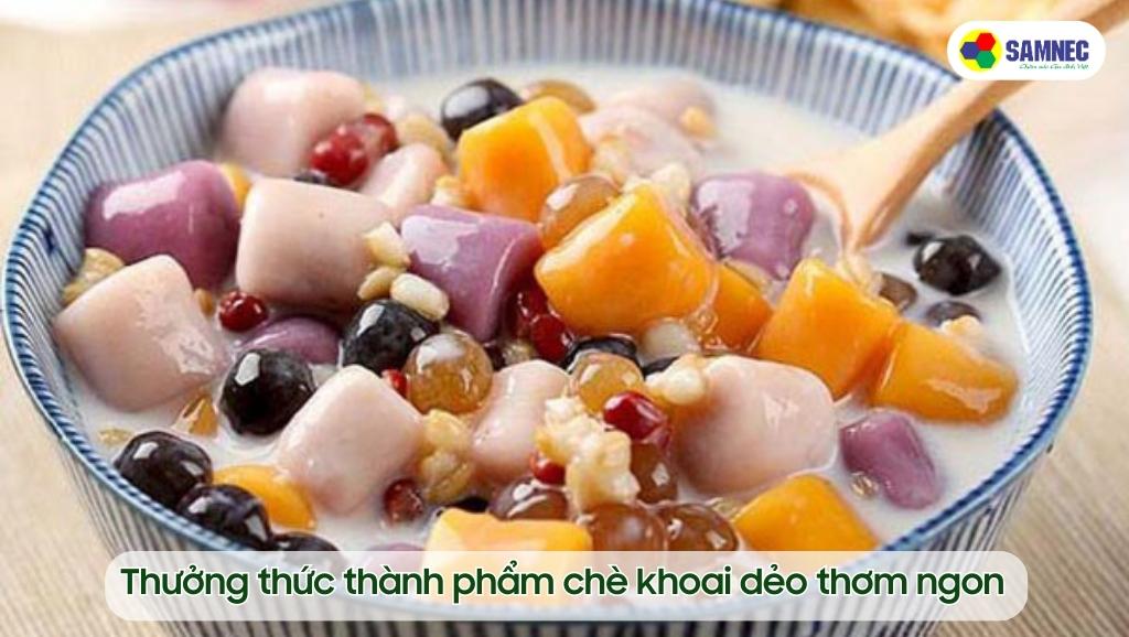 Thưởng thức thành phẩm chè khoai dẻo thơm ngon