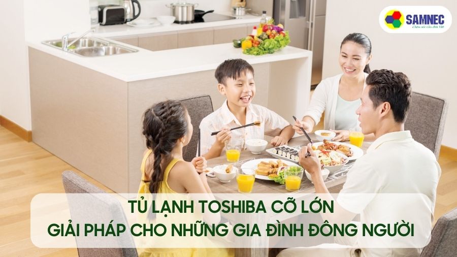 tủ lạnh Toshiba cỡ lớn - giải pháp cho những gia đình đông người
