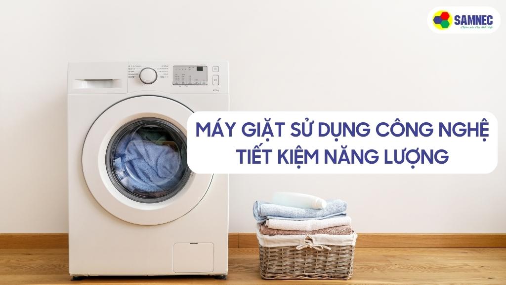 Máy giặt sử dụng công nghệ tiết kiệm năng lượng