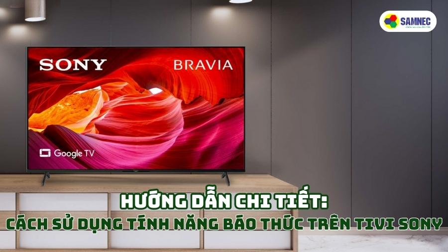 Hướng dẫn chi tiết: Cách sử dụng tính năng báo thức trên tivi Sony