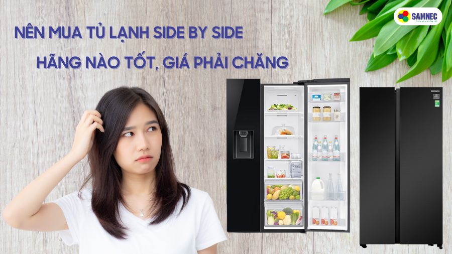 Nên mua tủ lạnh Side by Side hãng nào tốt, giá phải chăng