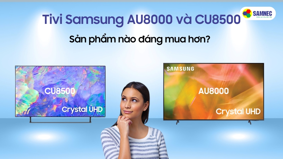 Samsung AU8000 và CU8500, sản phẩm nào đáng mua hơn