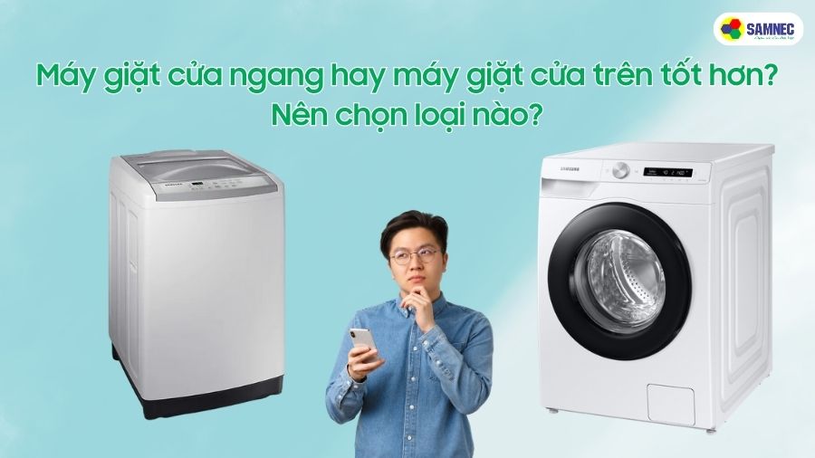 Máy giặt cửa ngang hay máy giặt cửa trên tốt hơn? Nên chọn loại nào?