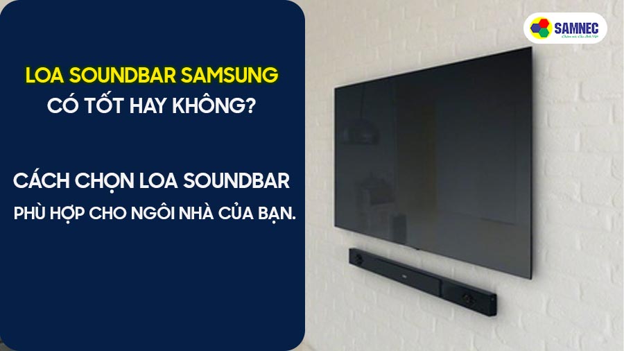 Loa Soundbar Samsung có tốt hay không? Cách chọn loa Soundbar phù hợp cho ngôi nhà của bạn
