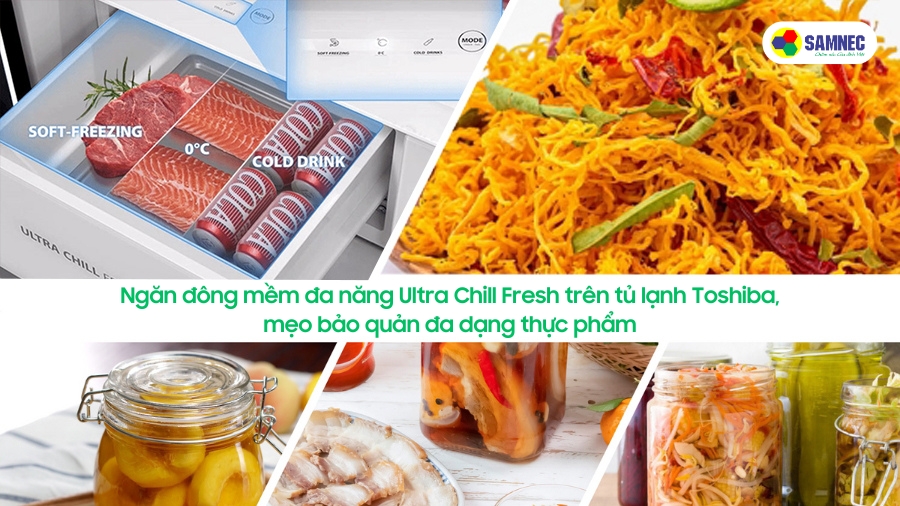 Ngăn đông mềm Ultra Chill Fresh trên tủ lạnh Toshiba, mẹo bảo quản đa dạng thực phẩm