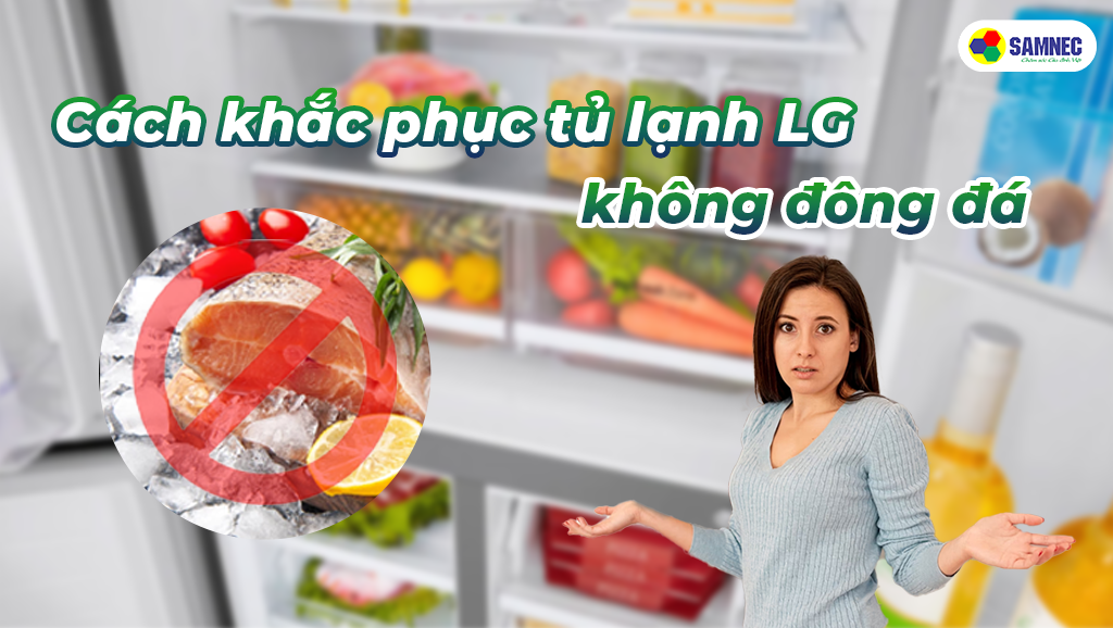 Cách khắc phục tủ lạnh LG không đông đá