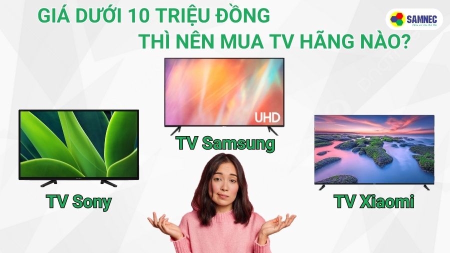 Giá dưới 10 triệu nên mua tivi hãng nào tốt?