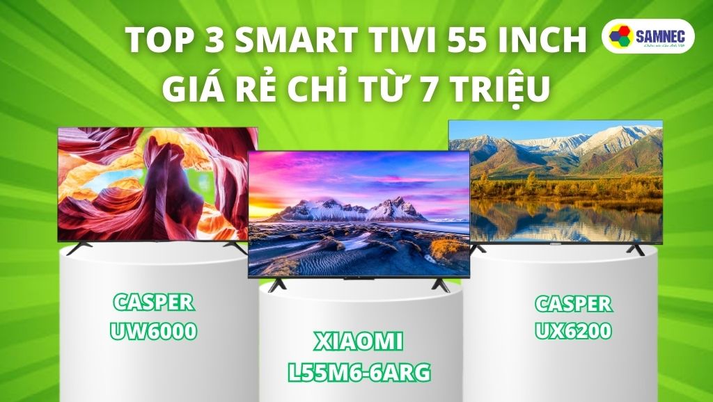 Top 3 Smart Tivi 55 inch giá rẻ chỉ từ 7 triệu