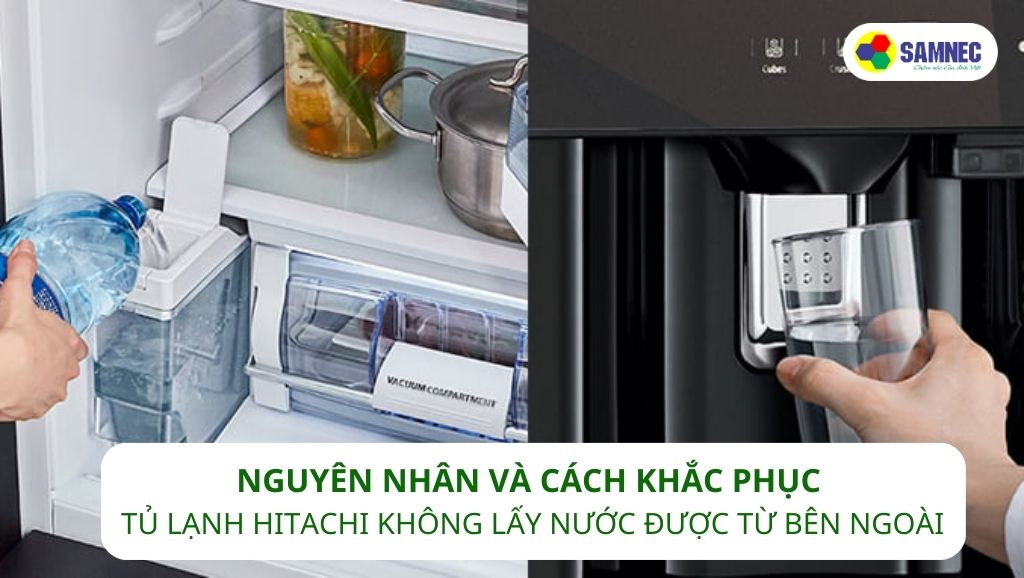 Nguyên nhân và cách khắc phục tủ lạnh Hitachi không lấy nước được từ bên ngoài