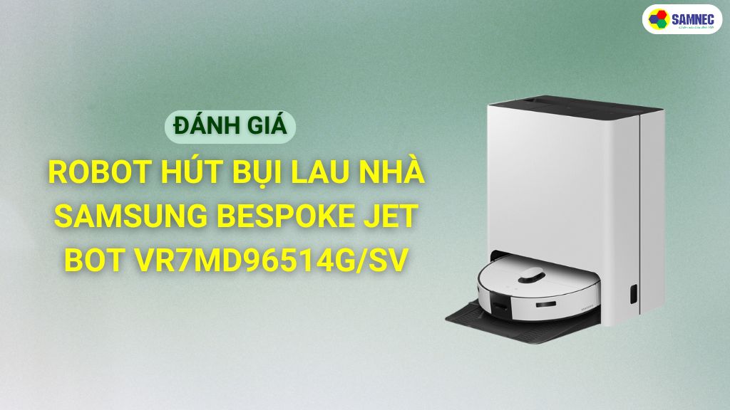 Review robot hút bụi lau nhà Samsung Bespoke Jet Bot VR7MD96514G/SV