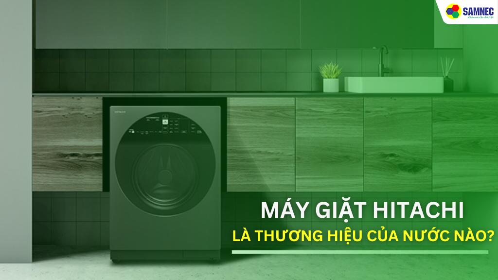 Máy giặt Hitachi là thương hiệu của nước nào?