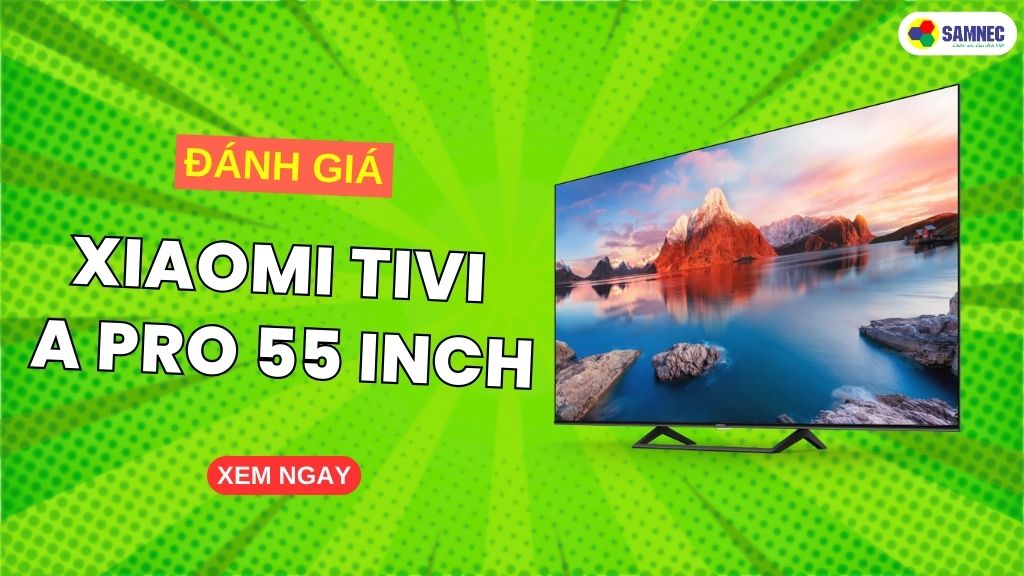 5. Các Ưu Điểm và Nhược Điểm Của Xiaomi TV A Pro 55 Inch