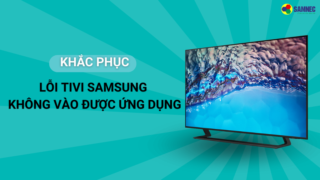 lỗi Tivi Samsung không vào được ứng dụng