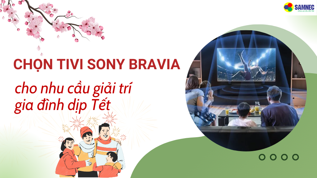 Lý do nên chọn tivi Sony Bravia cho nhu cầu giải trí gia đình dịp Tết