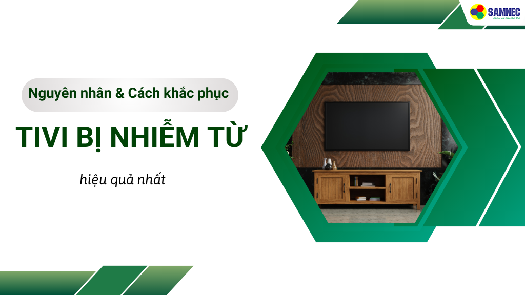 Nguyên nhân và cách khắc phục tivi bị nhiễm từ