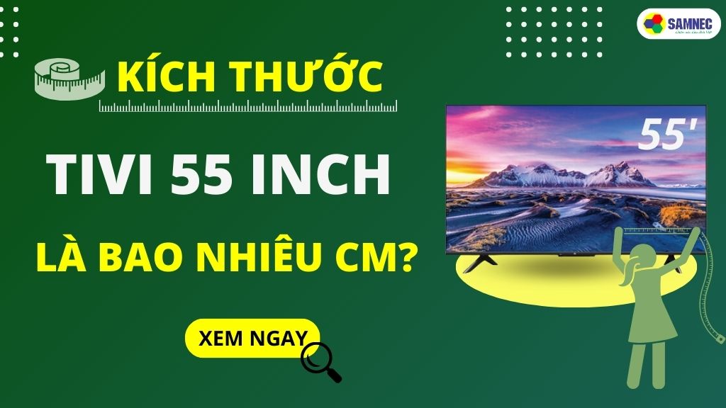 Tivi 55 inch kích thước bao nhiêu cm? Top 3 tivi 55 inch tốt nhất