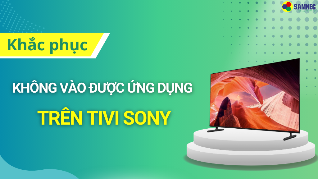 Tivi Sony không vào được ứng dụng