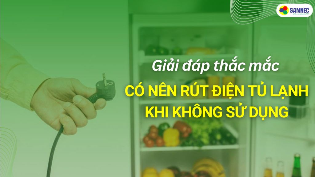 có nên rút điện tủ lạnh khi không sử dụng