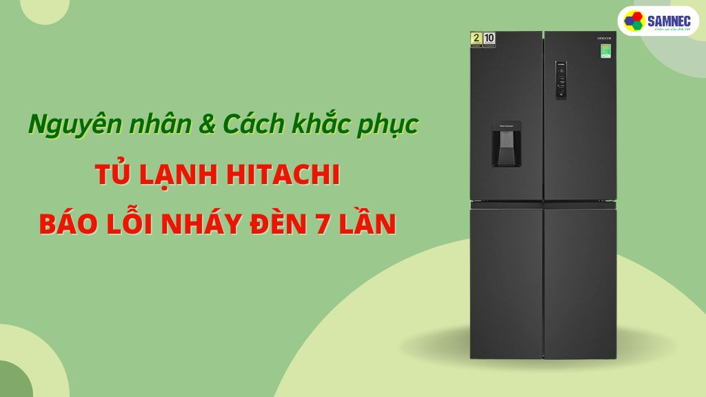tủ lạnh hitachi báo lỗi nháy đèn 7 lần