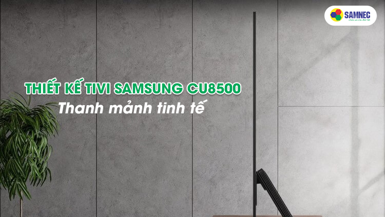 Thiết kế thanh mảnh và tinh tế trên Smart Tivi Samsung CU8500