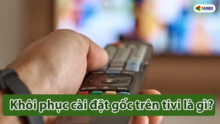 Khôi phục cài đặt gốc trên tivi là gì?