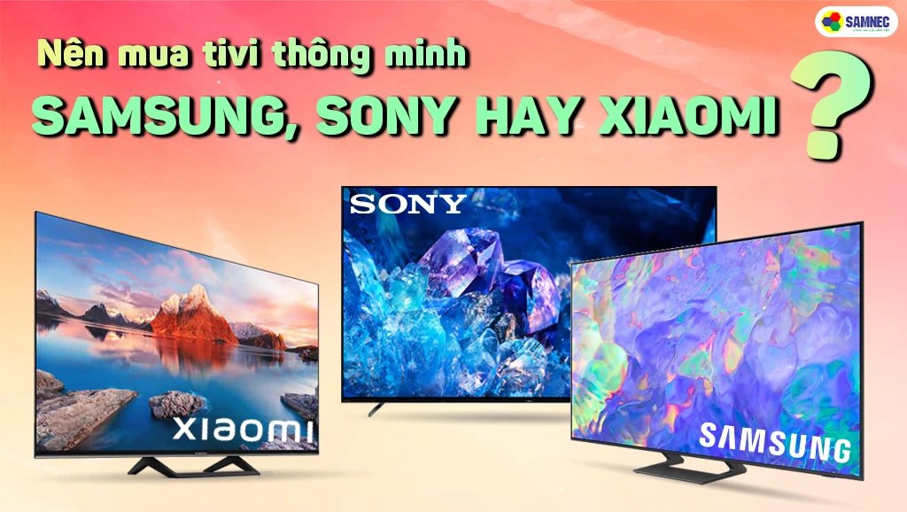 Nên mua tivi thông minh hãng Samsung, Sony hay Xiaomi