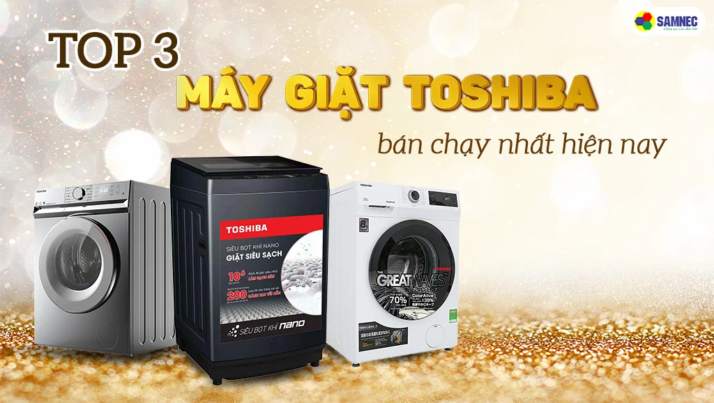 top 3 máy giặt Toshiba bán chạy hiện nay
