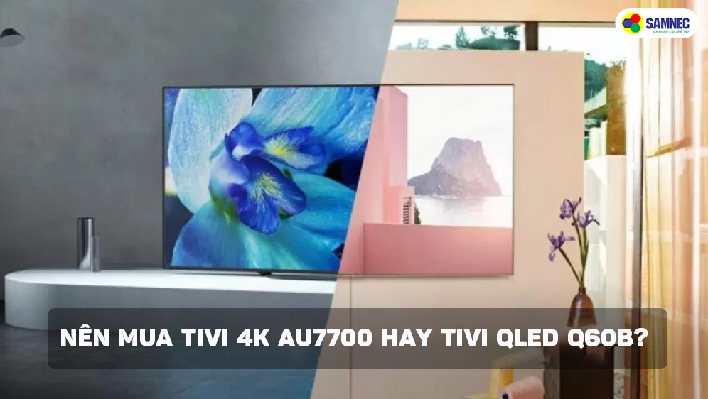 nên mua tivi samsung 65 inch Au7700 hay q60B