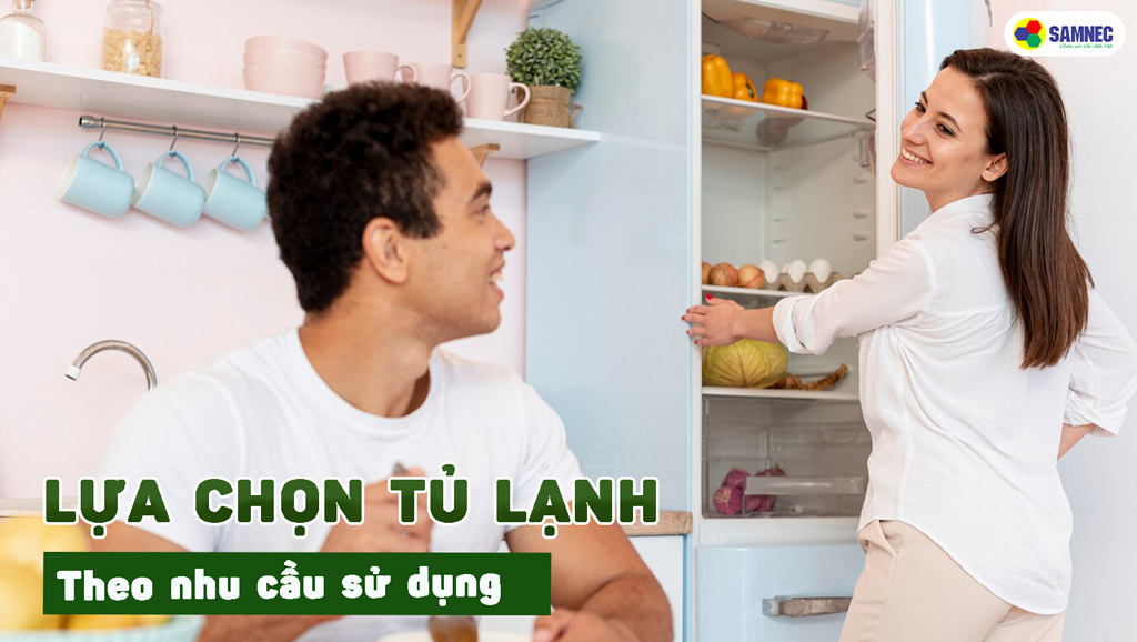 Lựa chọn tủ lạnh theo nhu cầu sử dụng
