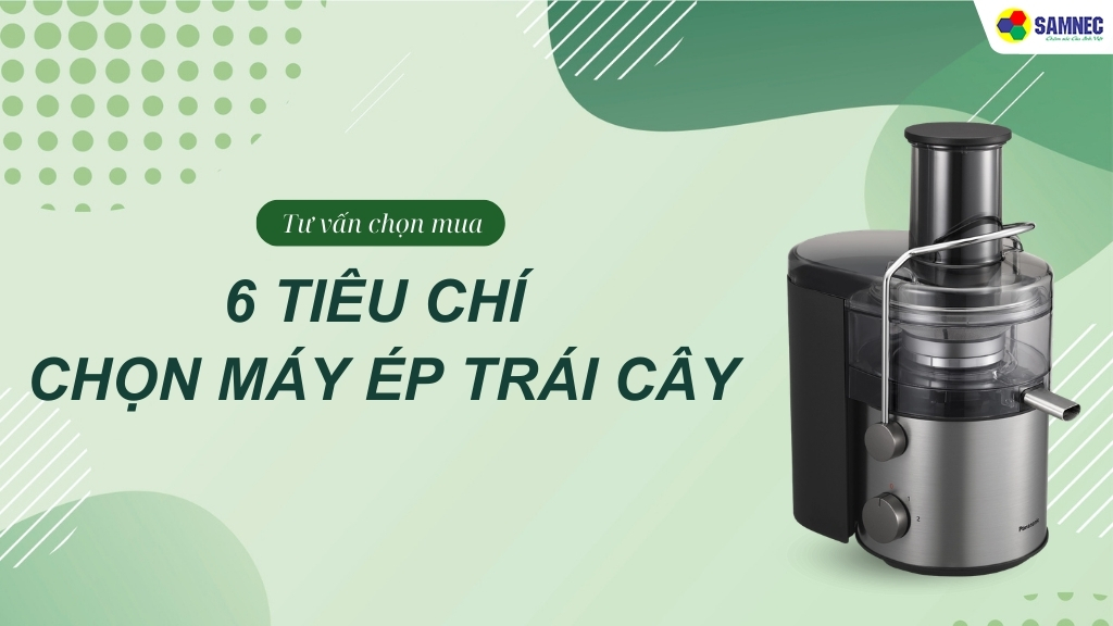 Kinh nghiệm chọn máy ép trái cây với 6 tiêu chí không thể bỏ qua