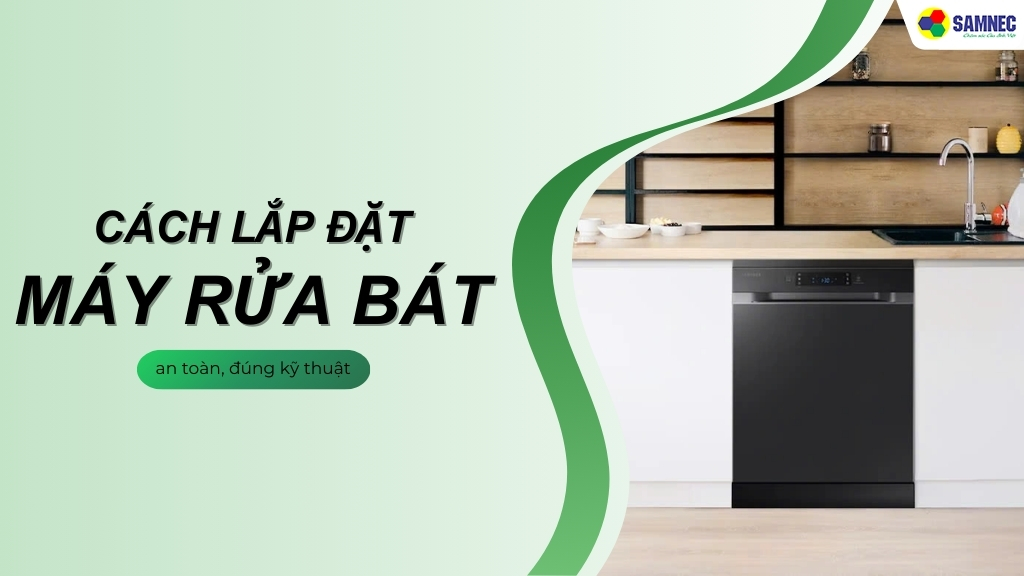 Hướng dẫn chi tiết cách lắp đặt máy rửa bát an toàn, đúng kỹ thuật