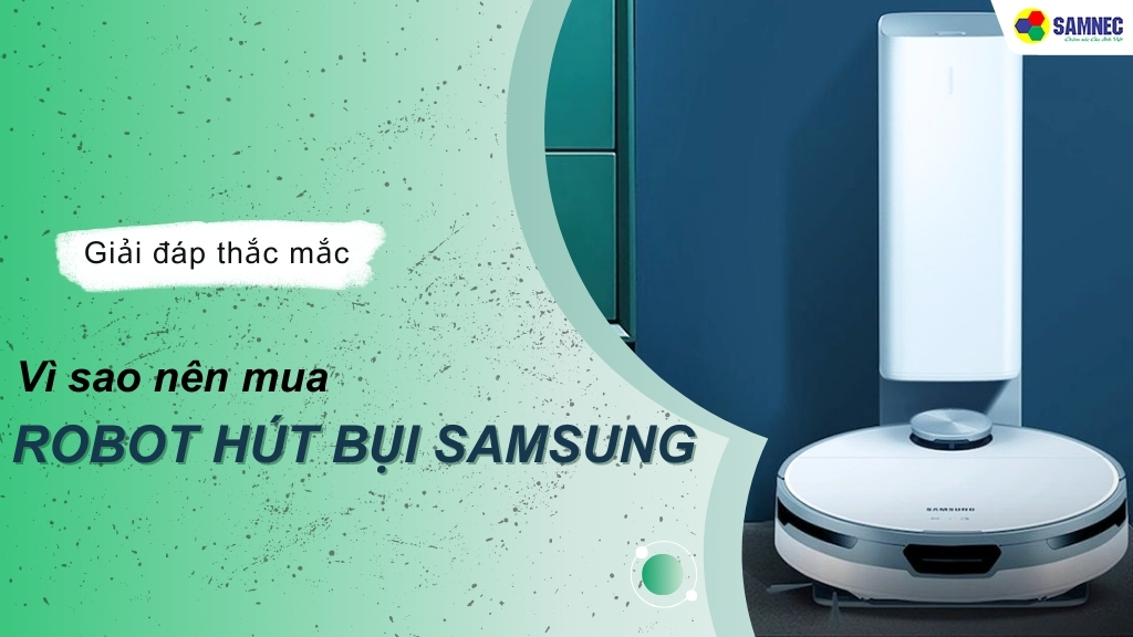 7 lý do vì sao nên mua robot hút bụi Samsung cho gia đình