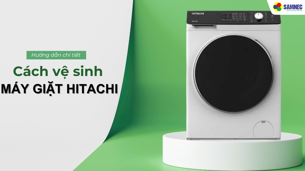 Mách bạn cách vệ sinh máy giặt Hitachi đúng cách, hiệu quả tại nhà