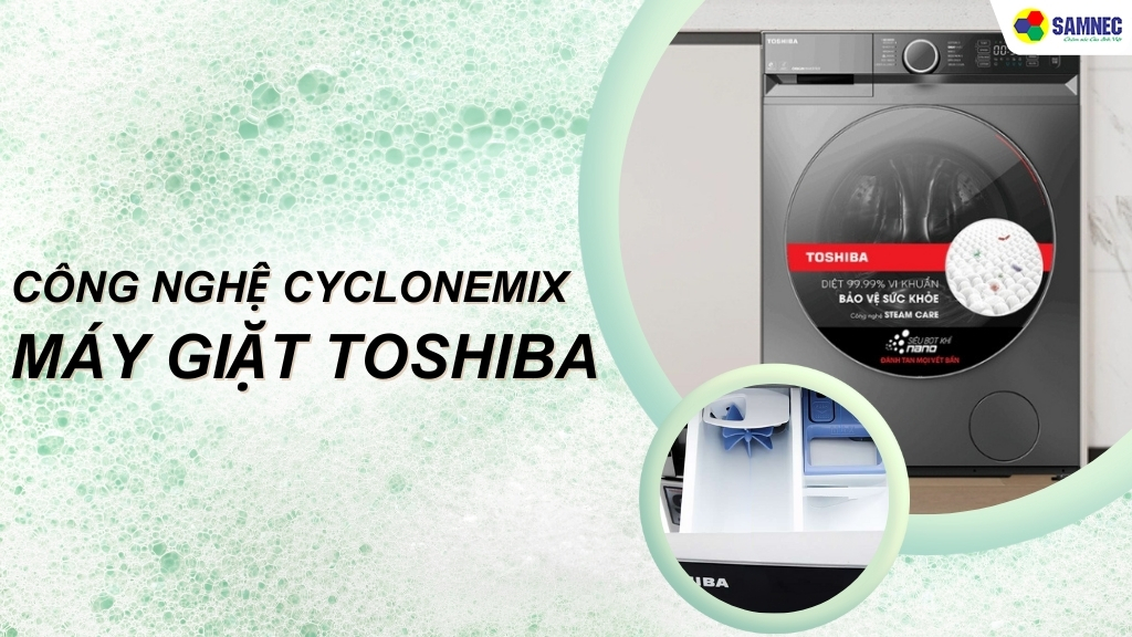 Công nghệ CycloneMix máy giặt Toshiba có gì đặc biệt?